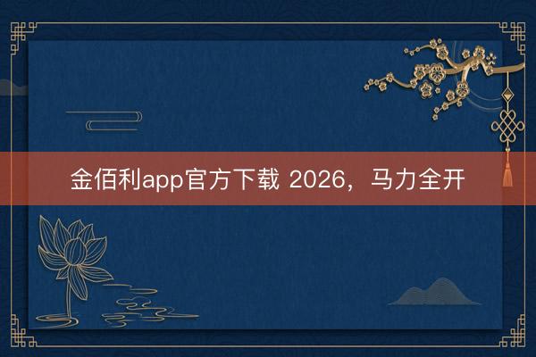 金佰利app官方下载 2026，马力全开