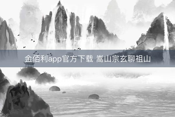 金佰利app官方下载 嵩山宗玄聊祖山