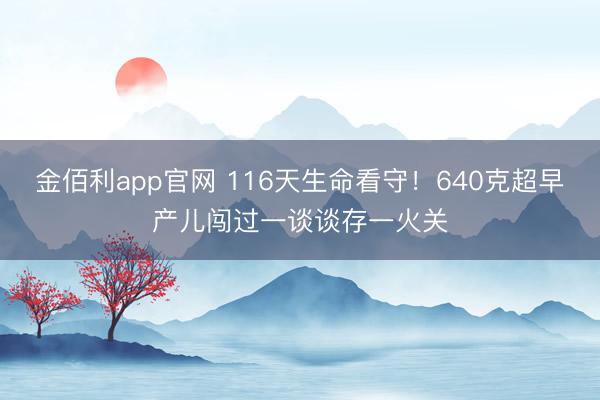 金佰利app官网 116天生命看守！640克超早产儿闯过一谈谈存一火关