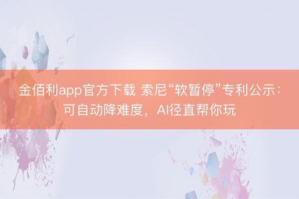 金佰利app官方下载 索尼“软暂停”专利公示：可自动降难度，AI径直帮你玩