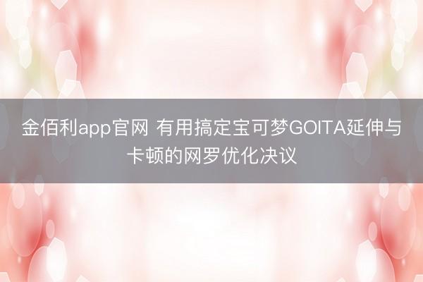 金佰利app官网 有用搞定宝可梦GOITA延伸与卡顿的网罗优化决议