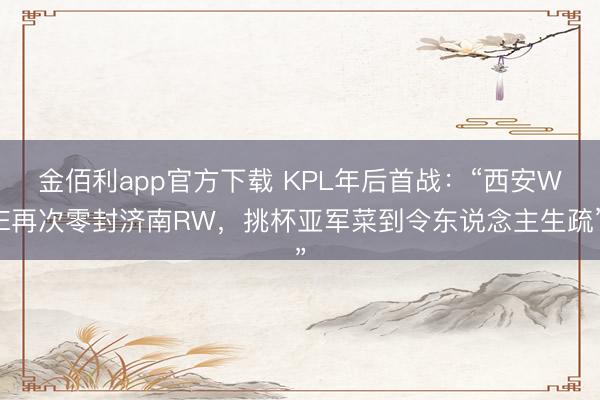 金佰利app官方下载 KPL年后首战:“西安WE再次零封济南RW,挑杯亚军菜到令东说念主生疏”