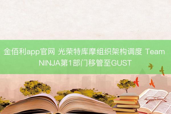 金佰利app官网 光荣特库摩组织架构调度 Team NINJA第1部门移管至GUST