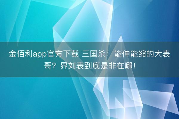 金佰利app官方下载 三国杀：能伸能缩的大表哥？界刘表到底是非在哪！