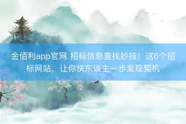 金佰利app官网 招标信息查找妙技!这6个招标网站,让你快东谈主一步发现契机