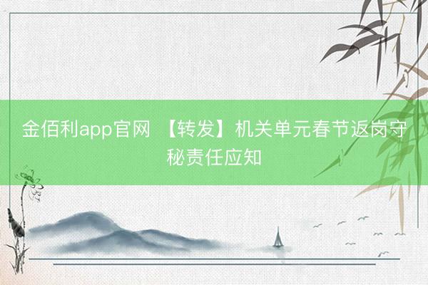 金佰利app官网 【转发】机关单元春节返岗守秘责任应知