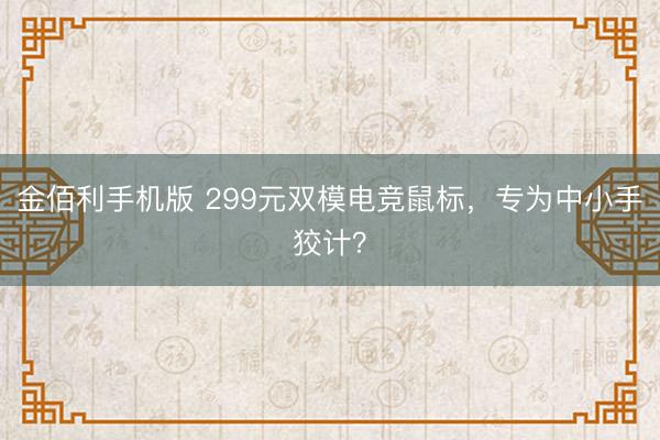 金佰利手机版 299元双模电竞鼠标,专为中小手狡计?