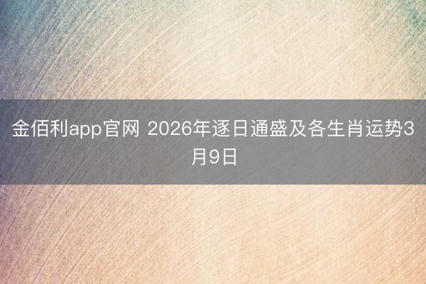 金佰利app官网 2026年逐日通盛及各生肖运势3月9日