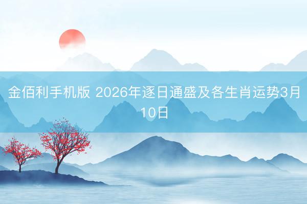 金佰利手机版 2026年逐日通盛及各生肖运势3月10日